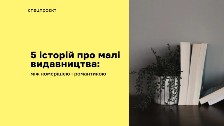 5 історій про малі видавництва: між комерцією і романтикою